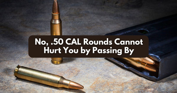 No, .50 CAL Rounds Cannot Hurt You by Passing By