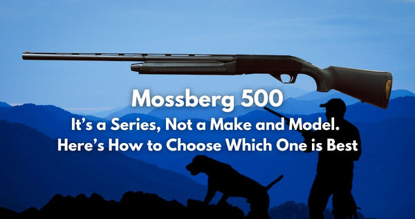 Mossberg 500 - It’s a Series, Not a Make and Model