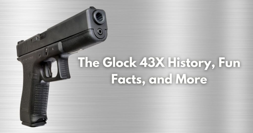 The Glock 43X History, Fun Facts, and More