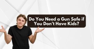 Do You Need a Gun Safe if You Don’t Have Kids?
